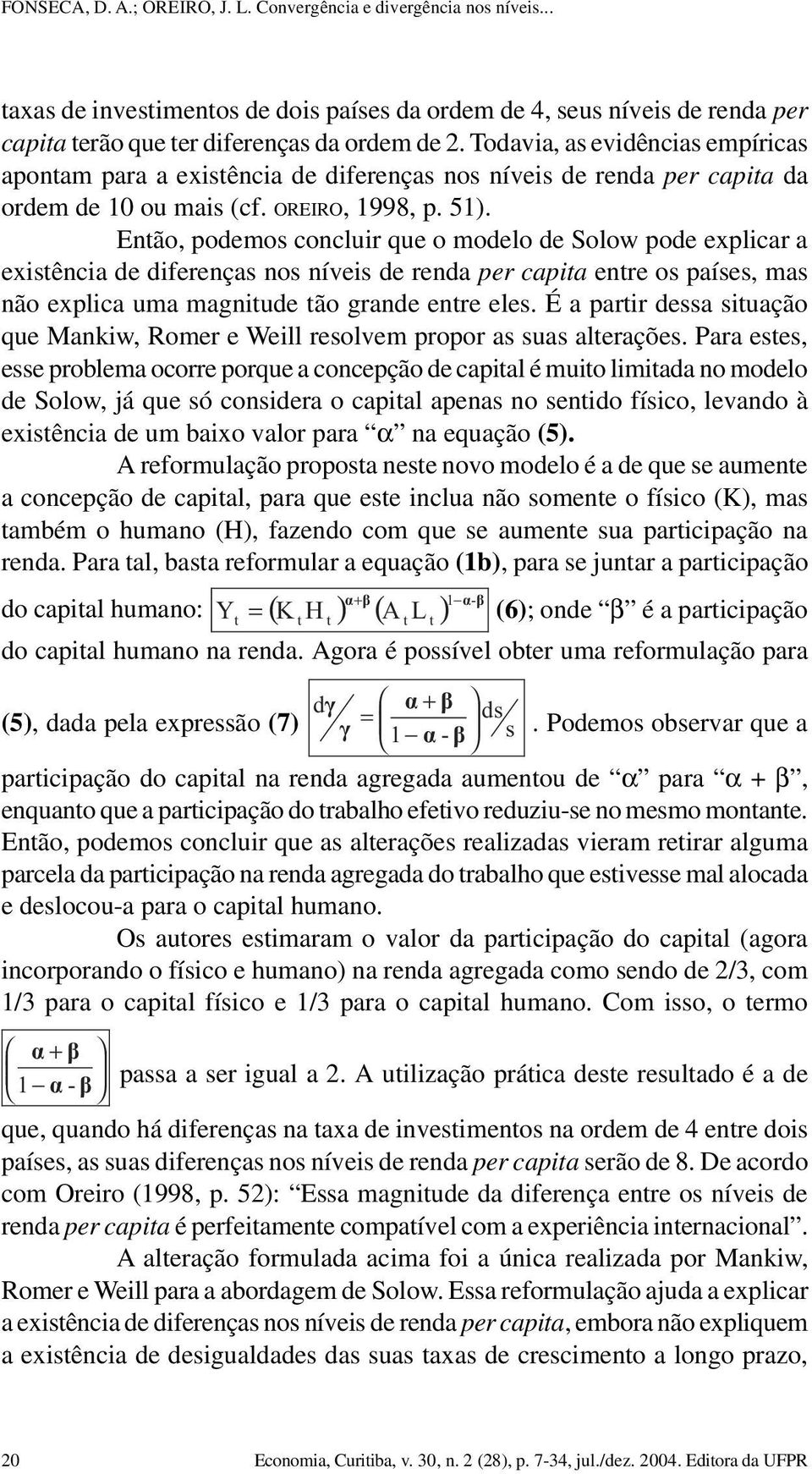 Então, podemos concluir que o modelo de Solow pode explicar a existência de diferenças nos níveis de renda per capita entre os países, mas não explica uma magnitude tão grande entre eles.