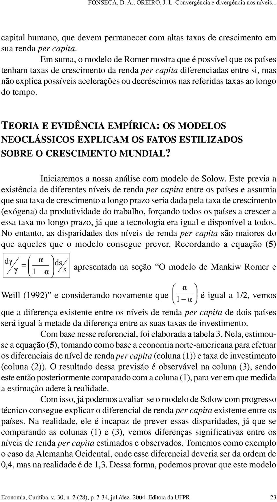 referidas taxas ao longo do tempo. TEORIA E EVIDÊNCIA EMPÍRICA: OS MODELOS NEOCLÁSSICOS EXPLICAM OS FATOS ESTILIZADOS SOBRE O CRESCIMENTO MUNDIAL? Iniciaremos a nossa análise com modelo de Solow.