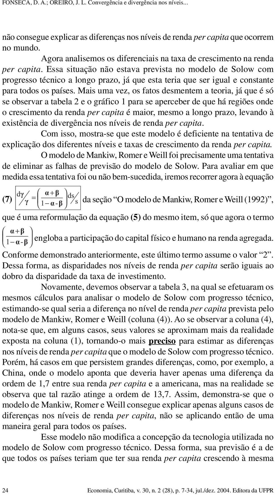 Mais uma vez, os fatos desmentem a teoria, já que é só se observar a tabela 2 e o gráfico 1 para se aperceber de que há regiões onde o crescimento da renda per capita é maior, mesmo a longo prazo,