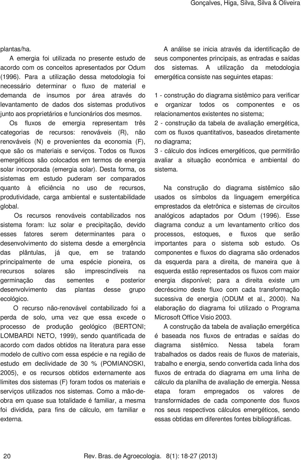 funcionários dos mesmos. Os fluxos de emergia representam três categorias de recursos: renováveis (R), não renováveis (N) e provenientes da economia (F), que são os materiais e serviços.