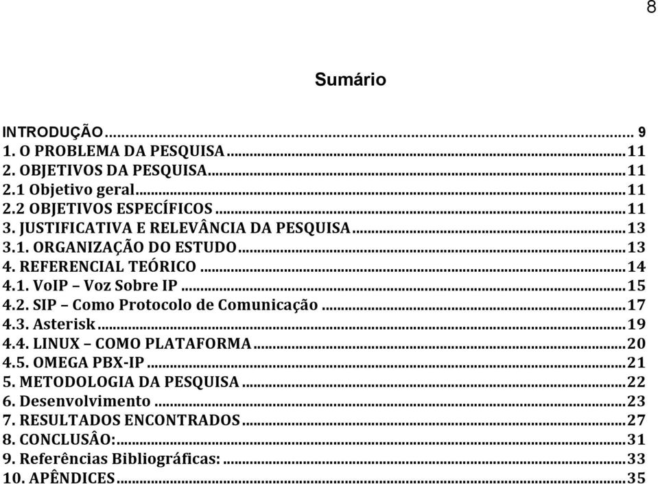 .. 15 4.2. SIP Como Protocolo de Comunicação... 17 4.3. Asterisk... 19 4.4. LINUX COMO PLATAFORMA... 20 4.5. OMEGA PBX- IP... 21 5.