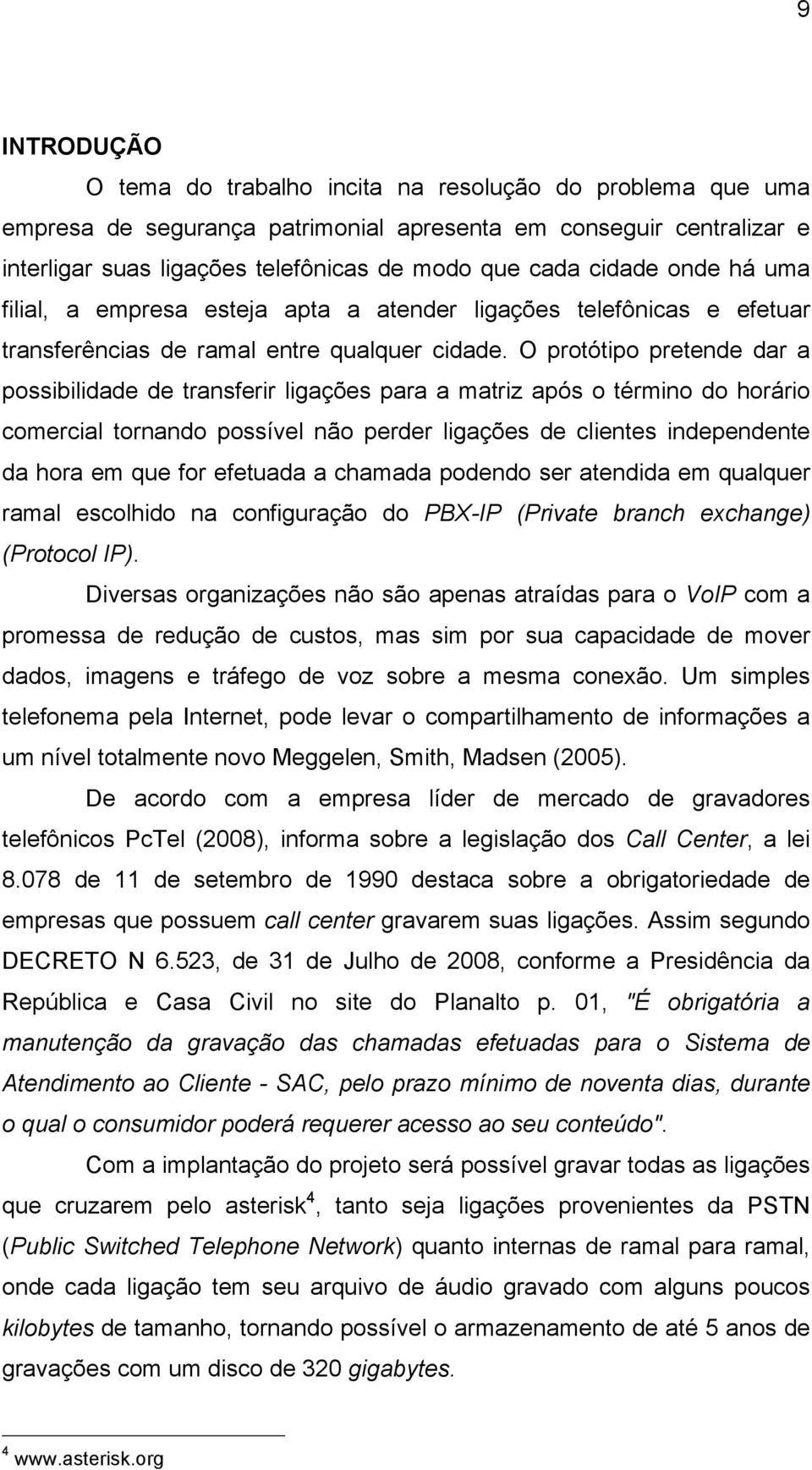 O protótipo pretende dar a possibilidade de transferir ligações para a matriz após o término do horário comercial tornando possível não perder ligações de clientes independente da hora em que for