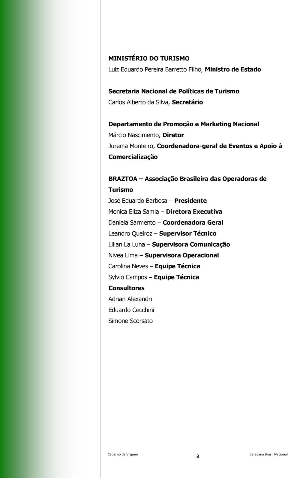 de Turismo José Eduardo Barbosa Presidente Monica Eliza Samia Diretora Executiva Daniela Sarmento Coordenadora Geral Leandro Queiroz Supervisor Técnico Lilian La Luna