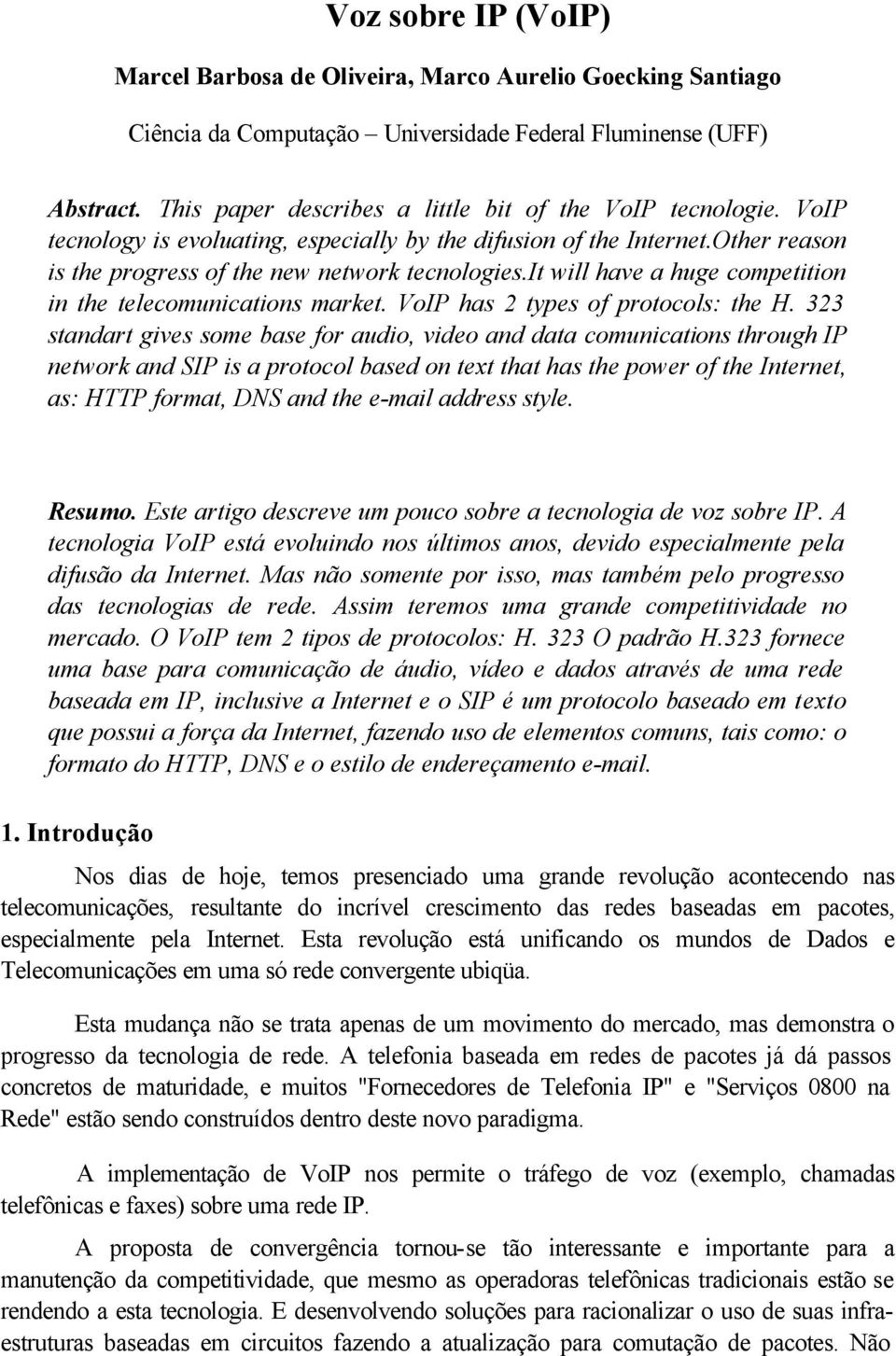 it will have a huge competition in the telecomunications market. VoIP has 2 types of protocols: the H.