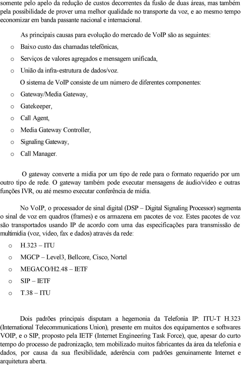 As principais causas para evolução do mercado de VoIP são as seguintes: o Baixo custo das chamadas telefônicas, o Serviços de valores agregados e mensagem unificada, o União da infra-estrutura de