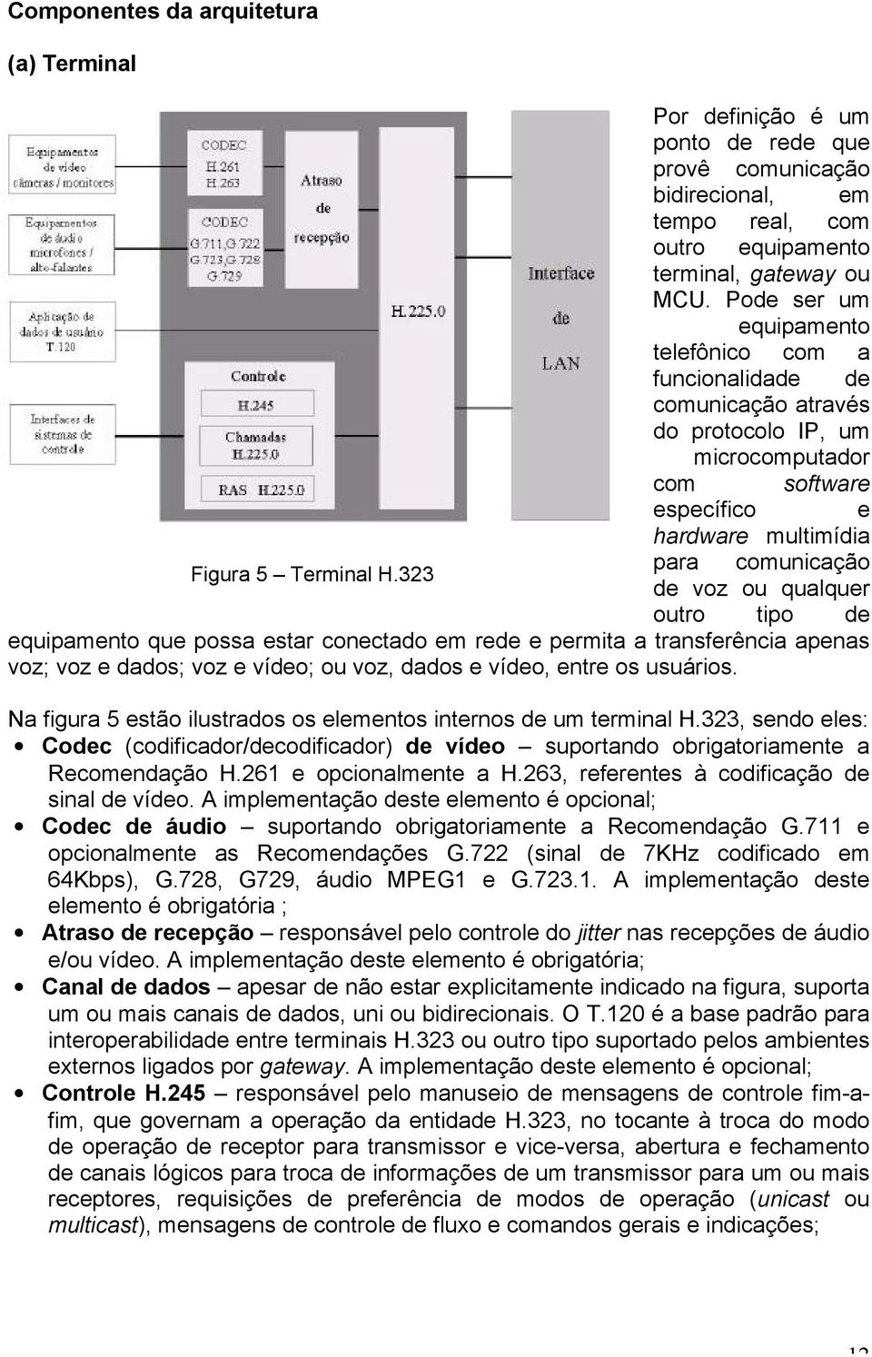 323 para comunicação de voz ou qualquer outro tipo de equipamento que possa estar conectado em rede e permita a transferência apenas voz; voz e dados; voz e vídeo; ou voz, dados e vídeo, entre os