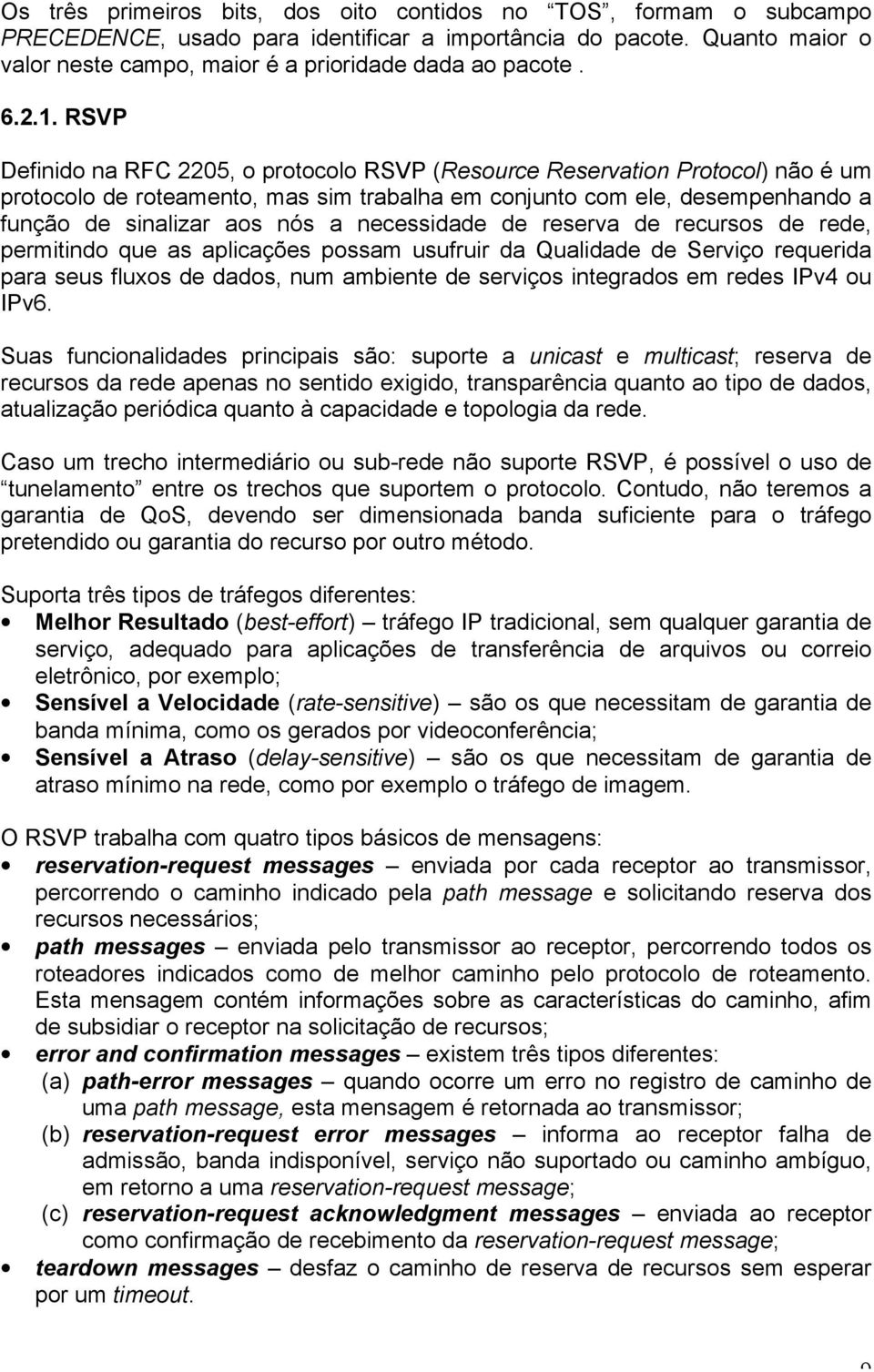 RSVP Definido na RFC 2205, o protocolo RSVP (Resource Reservation Protocol) não é um protocolo de roteamento, mas sim trabalha em conjunto com ele, desempenhando a função de sinalizar aos nós a