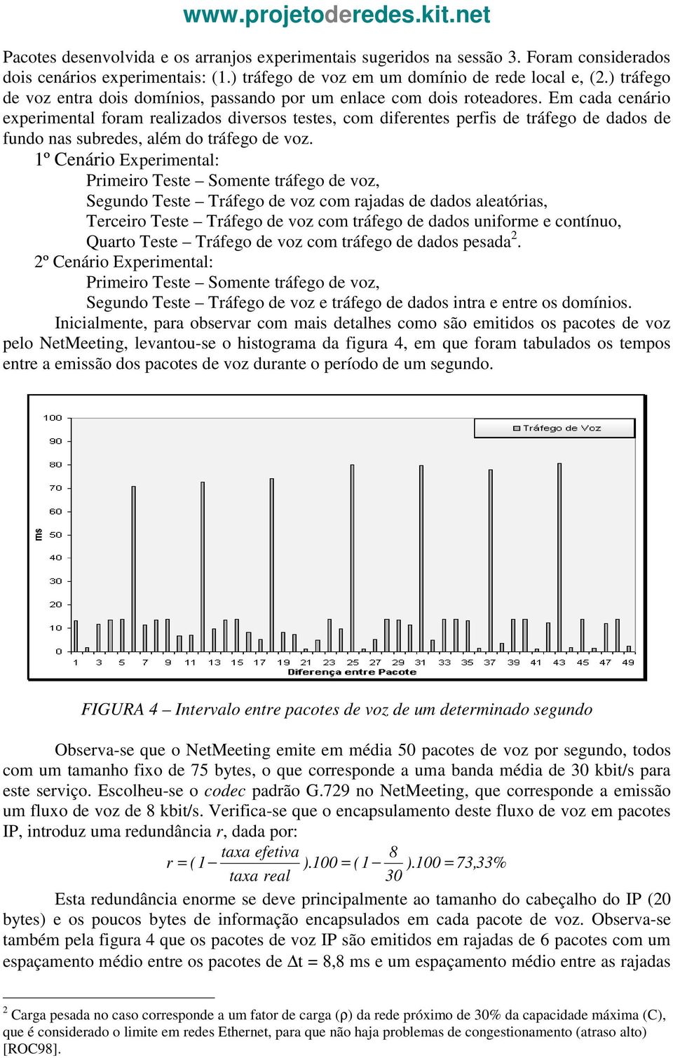 Em cada cenário experimental foram realizados diversos testes, com diferentes perfis de tráfego de dados de fundo nas subredes, além do tráfego de voz.