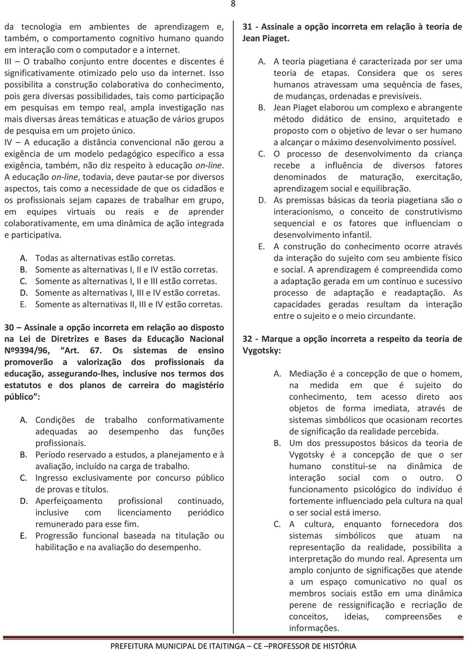 Isso possibilita a construção colaborativa do conhecimento, pois gera diversas possibilidades, tais como participação em pesquisas em tempo real, ampla investigação nas mais diversas áreas temáticas