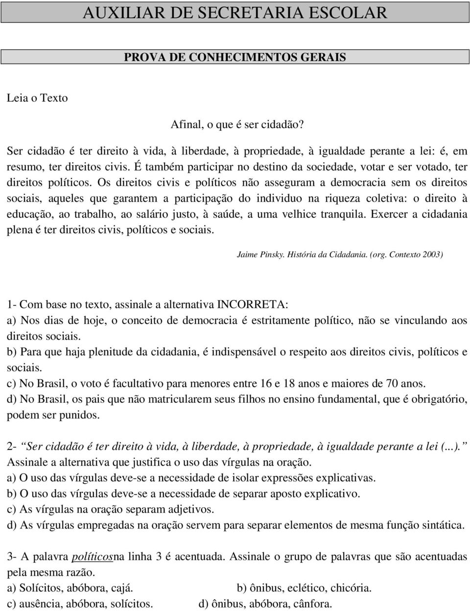 É também participar no destino da sociedade, votar e ser votado, ter direitos políticos.