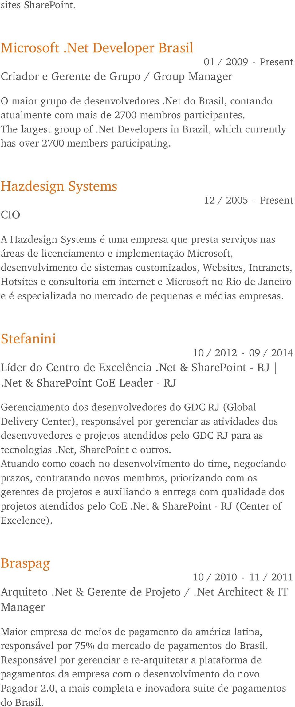 Hazdesign Systems CIO 12 / 2005 - Present A Hazdesign Systems é uma empresa que presta serviços nas áreas de licenciamento e implementação Microsoft, desenvolvimento de sistemas customizados,