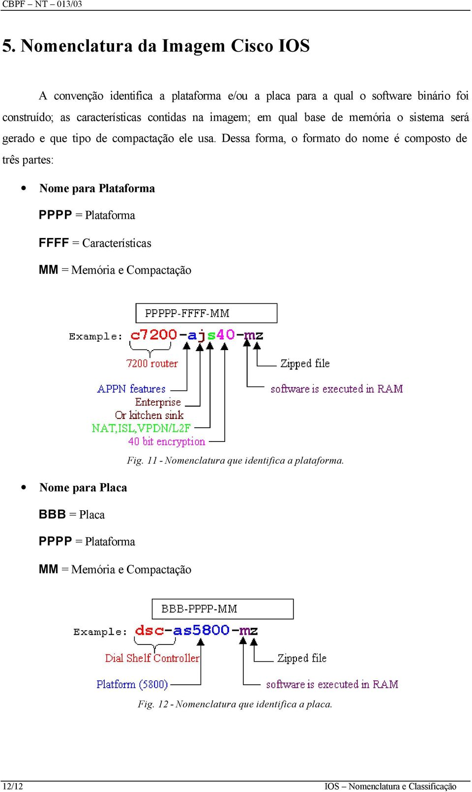 Dessa forma, o formato do nome é composto de três partes: Nome para Plataforma PPPP = Plataforma FFFF = Características MM = Memória e Compactação Nome