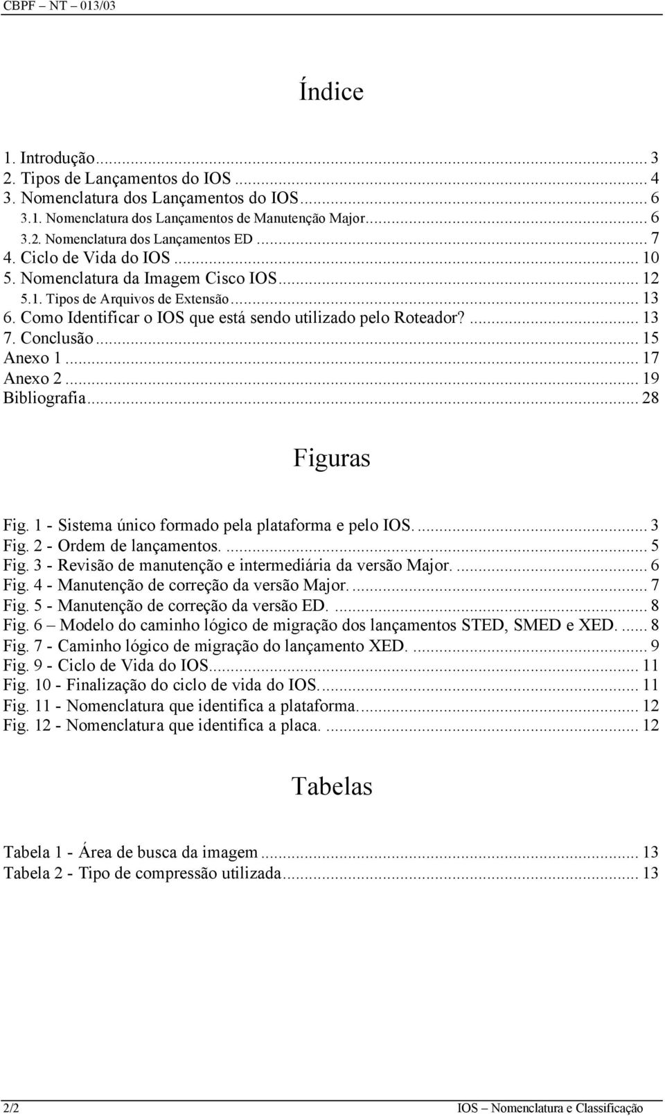 Conclusão... 15 Anexo 1... 17 Anexo 2... 19 Bibliografia... 28 Figuras Fig. 1 - Sistema único formado pela plataforma e pelo IOS... 3 Fig. 2 - Ordem de lançamentos.... 5 Fig.