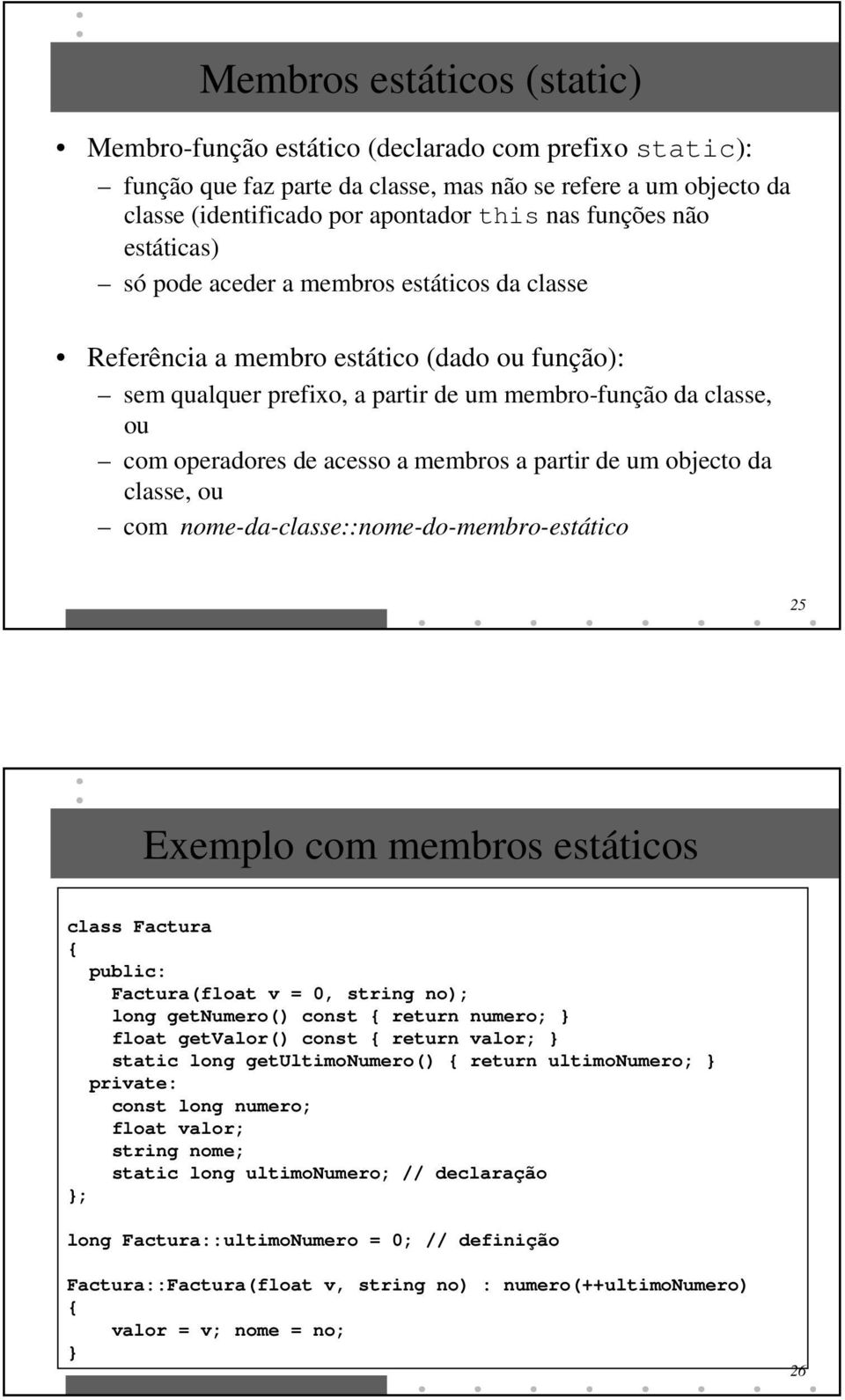 membros a partir de um objecto da classe, ou com nome-da-classe::nome-do-membro-estático 25 Exemplo com membros estáticos class Factura { Factura(float v = 0, string no); long getnumero() const {