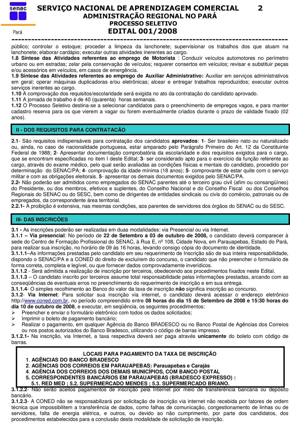 8 Síntese das Atividades referentes ao emprego de Motorista : Conduzir veículos automotores no perímetro urbano ou em estradas; zelar pela conservação de veículos; requerer consertos em veículos;