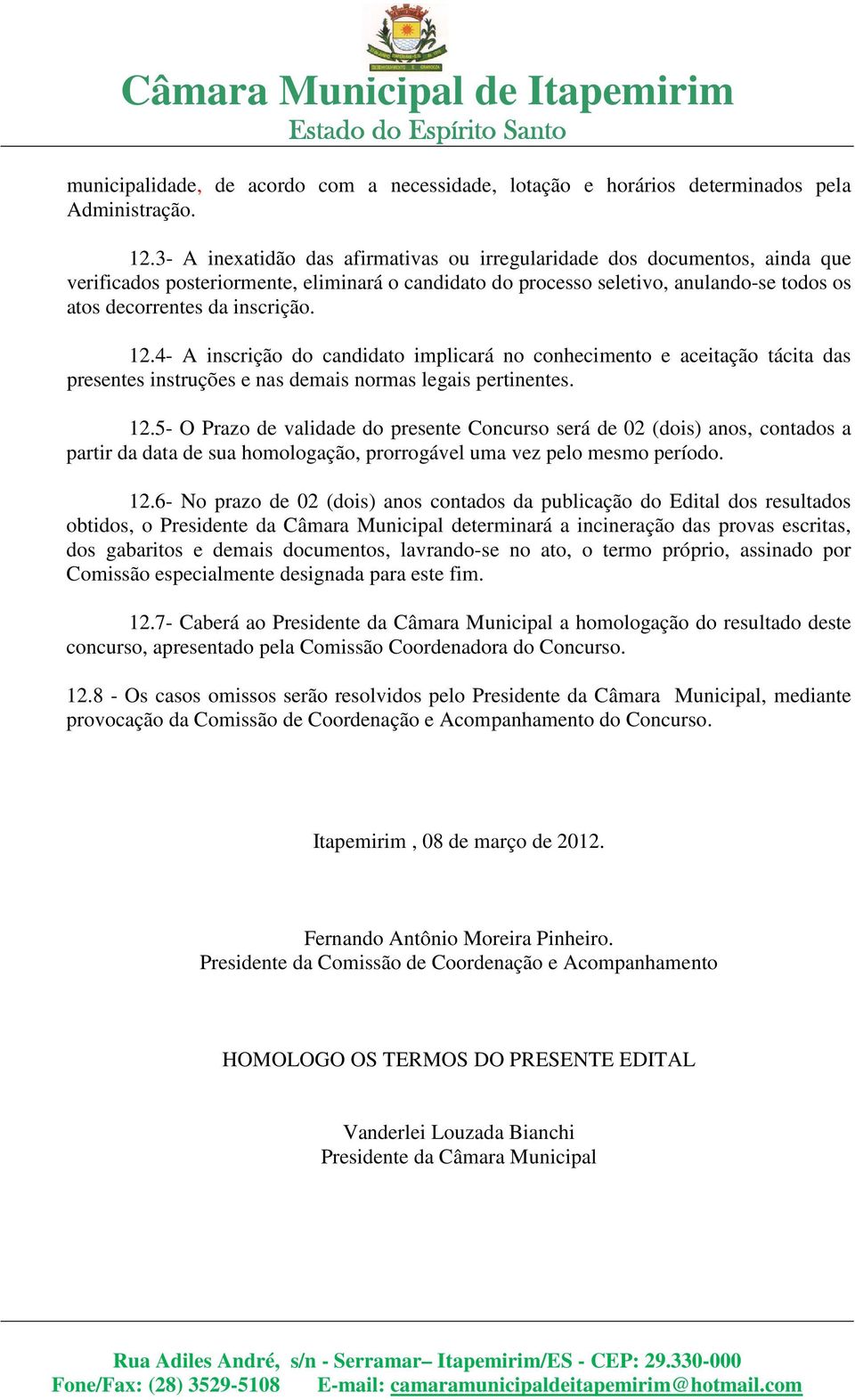 12.4- A inscrição do candidato implicará no conhecimento e aceitação tácita das presentes instruções e nas demais normas legais pertinentes. 12.