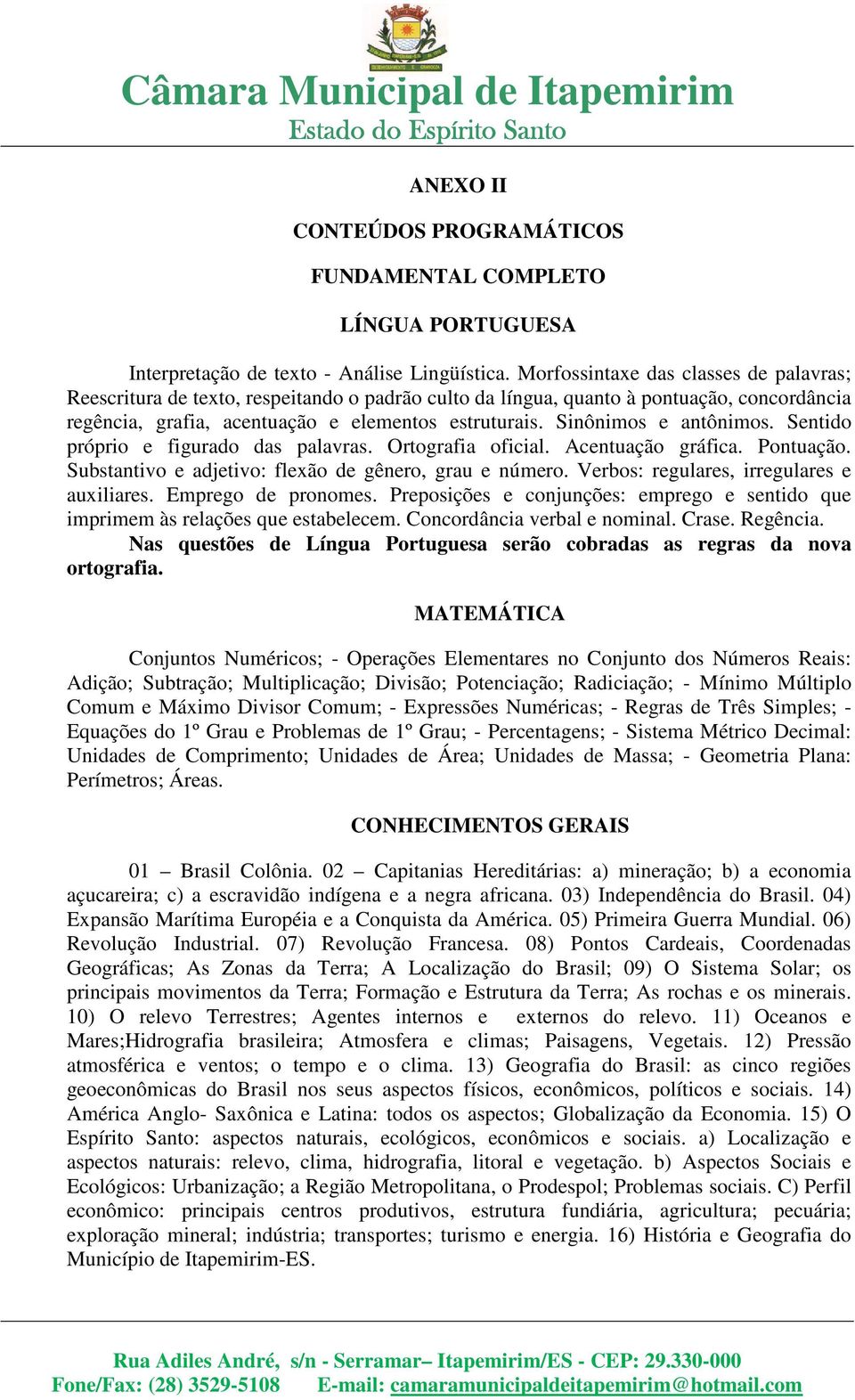 Sinônimos e antônimos. Sentido próprio e figurado das palavras. Ortografia oficial. Acentuação gráfica. Pontuação. Substantivo e adjetivo: flexão de gênero, grau e número.