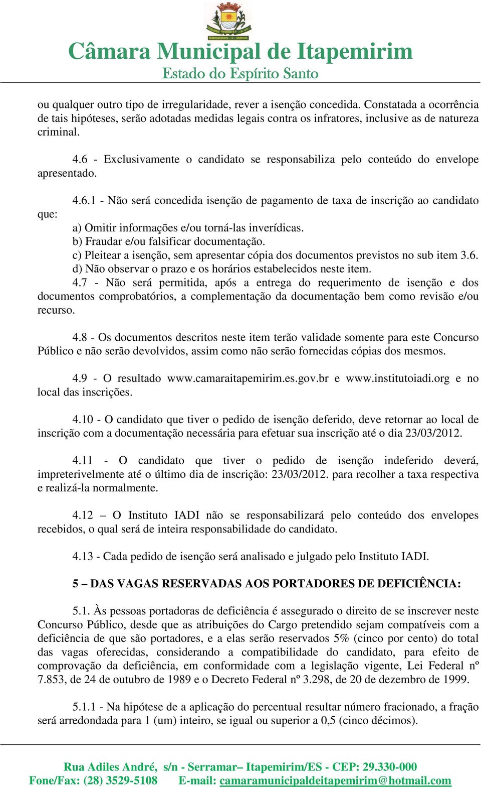 b) Fraudar e/ou falsificar documentação. c) Pleitear a isenção, sem apresentar cópia dos documentos previstos no sub item 3.6. d) Não observar o prazo e os horários estabelecidos neste item. 4.