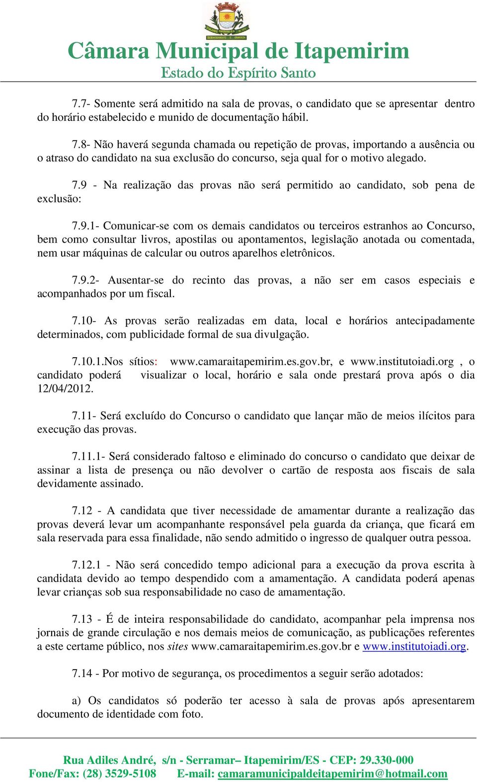 9 - Na realização das provas não será permitido ao candidato, sob pena de exclusão: 7.9.1- Comunicar-se com os demais candidatos ou terceiros estranhos ao Concurso, bem como consultar livros,