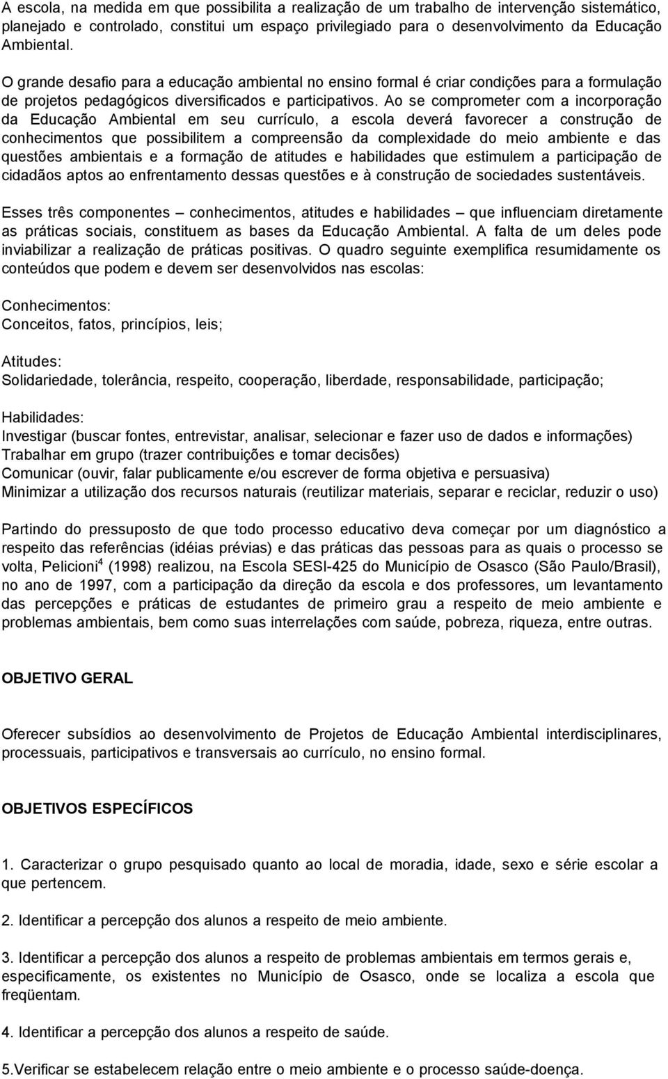 Ao se comprometer com a incorporação da Educação Ambiental em seu currículo, a escola deverá favorecer a construção de conhecimentos que possibilitem a compreensão da complexidade do meio ambiente e