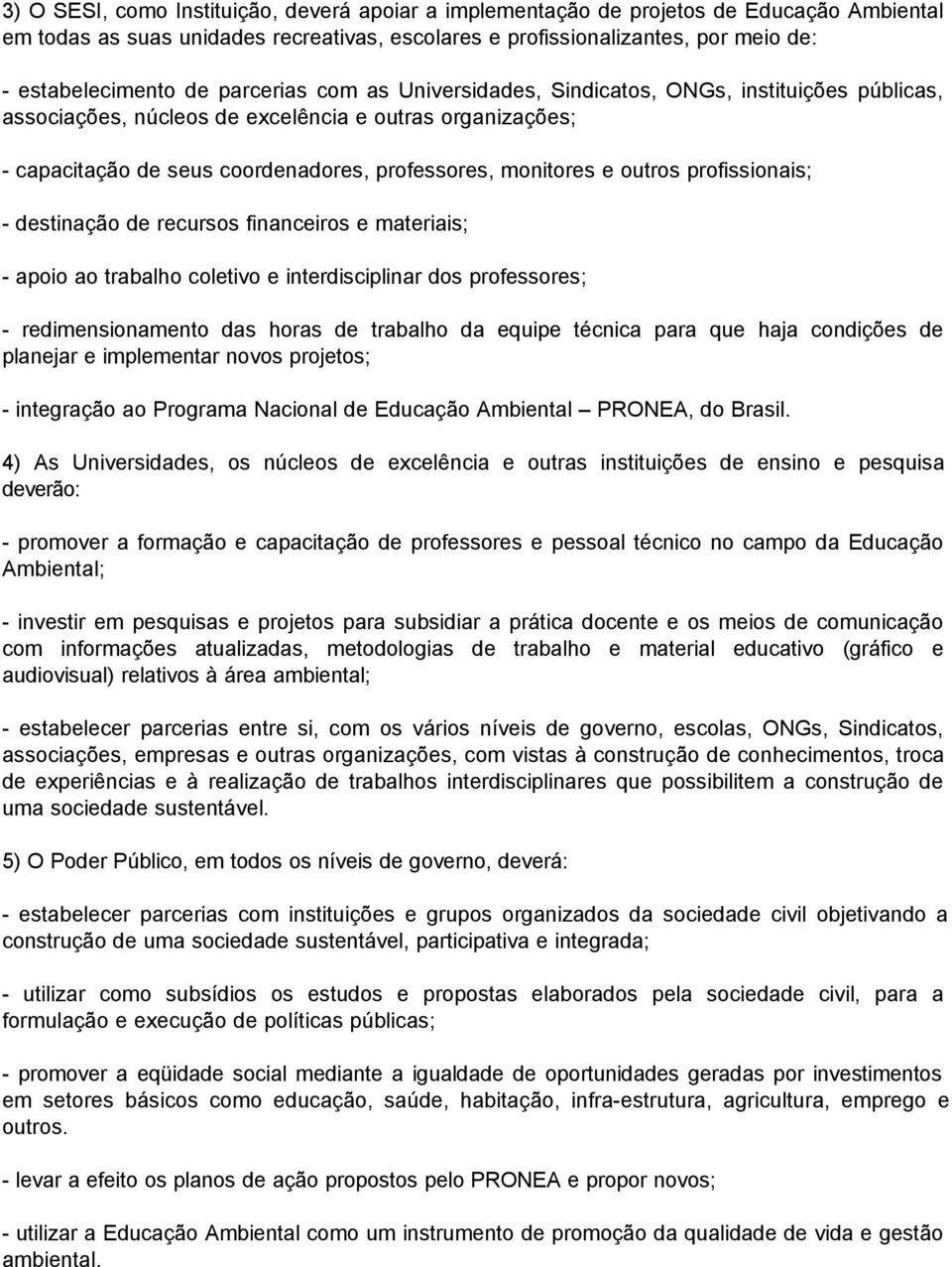 profissionais; - destinação de recursos financeiros e materiais; - apoio ao trabalho coletivo e interdisciplinar dos professores; - redimensionamento das horas de trabalho da equipe técnica para que