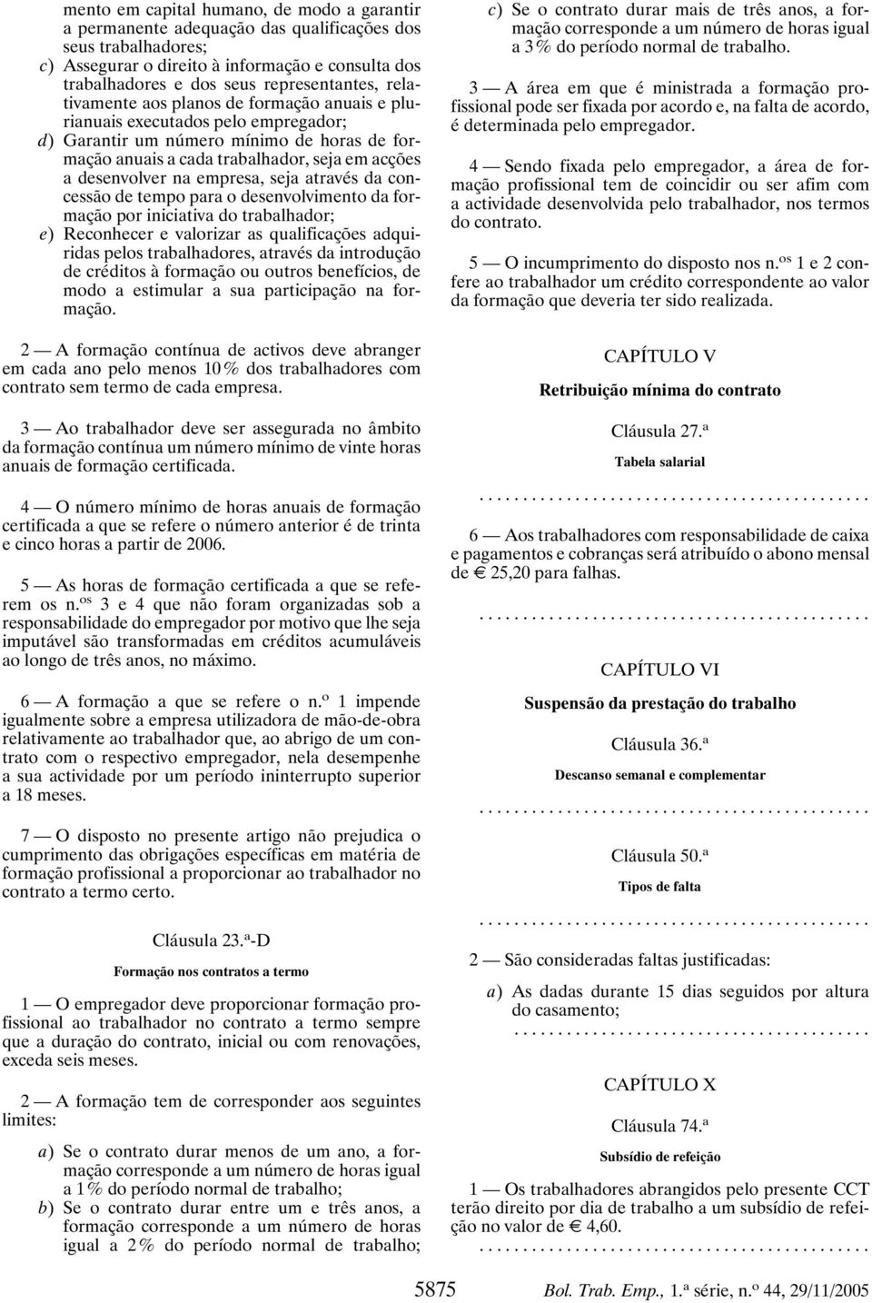 desenvolver na empresa, seja através da concessão de tempo para o desenvolvimento da formação por iniciativa do trabalhador; e) Reconhecer e valorizar as qualificações adquiridas pelos trabalhadores,