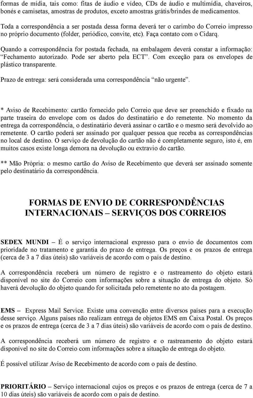 Quando a correspondência for postada fechada, na embalagem deverá constar a informação: Fechamento autorizado. Pode ser aberto pela ECT. Com exceção para os envelopes de plástico transparente.