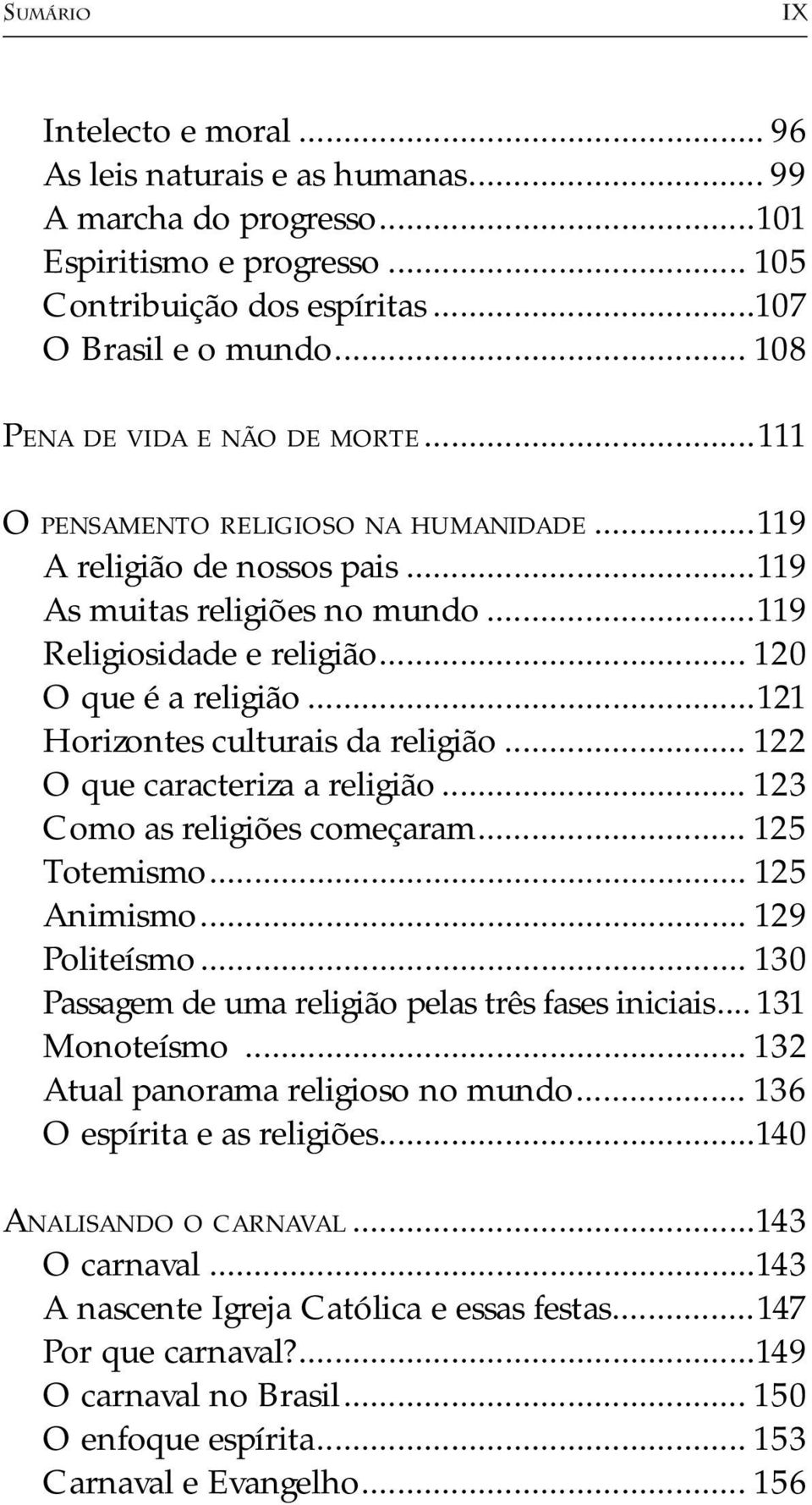 ..121 Horizontes culturais da religião... 122 O que caracteriza a religião... 123 Como as religiões começaram... 125 Totemismo... 125 Animismo... 129 Politeísmo.