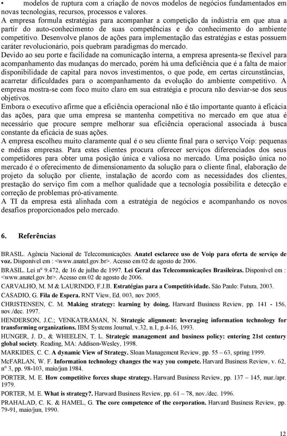 Desenvolve planos de ações para implementação das estratégias e estas possuem caráter revolucionário, pois quebram paradigmas do mercado.