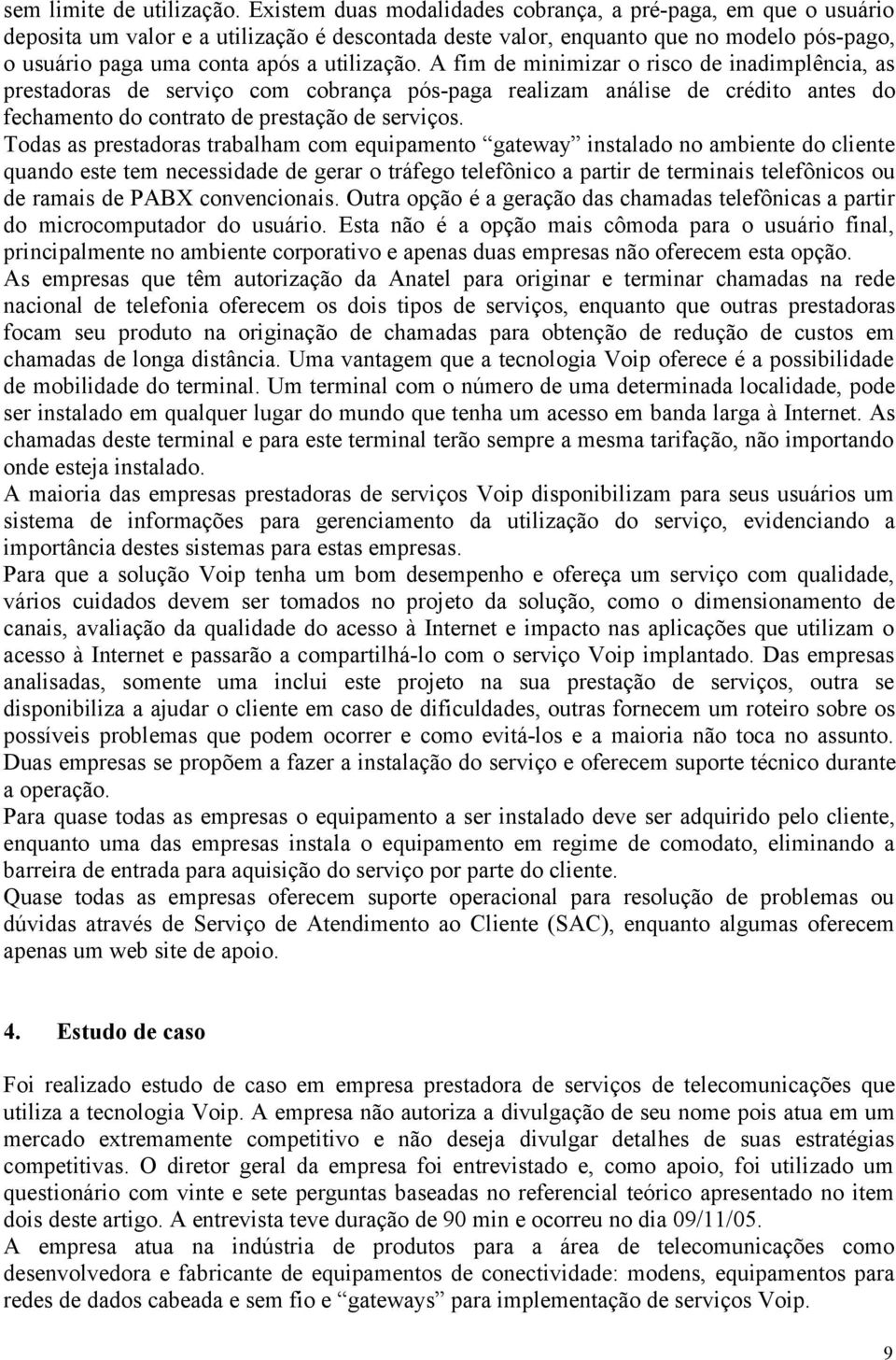 A fim de minimizar o risco de inadimplência, as prestadoras de serviço com cobrança pós-paga realizam análise de crédito antes do fechamento do contrato de prestação de serviços.