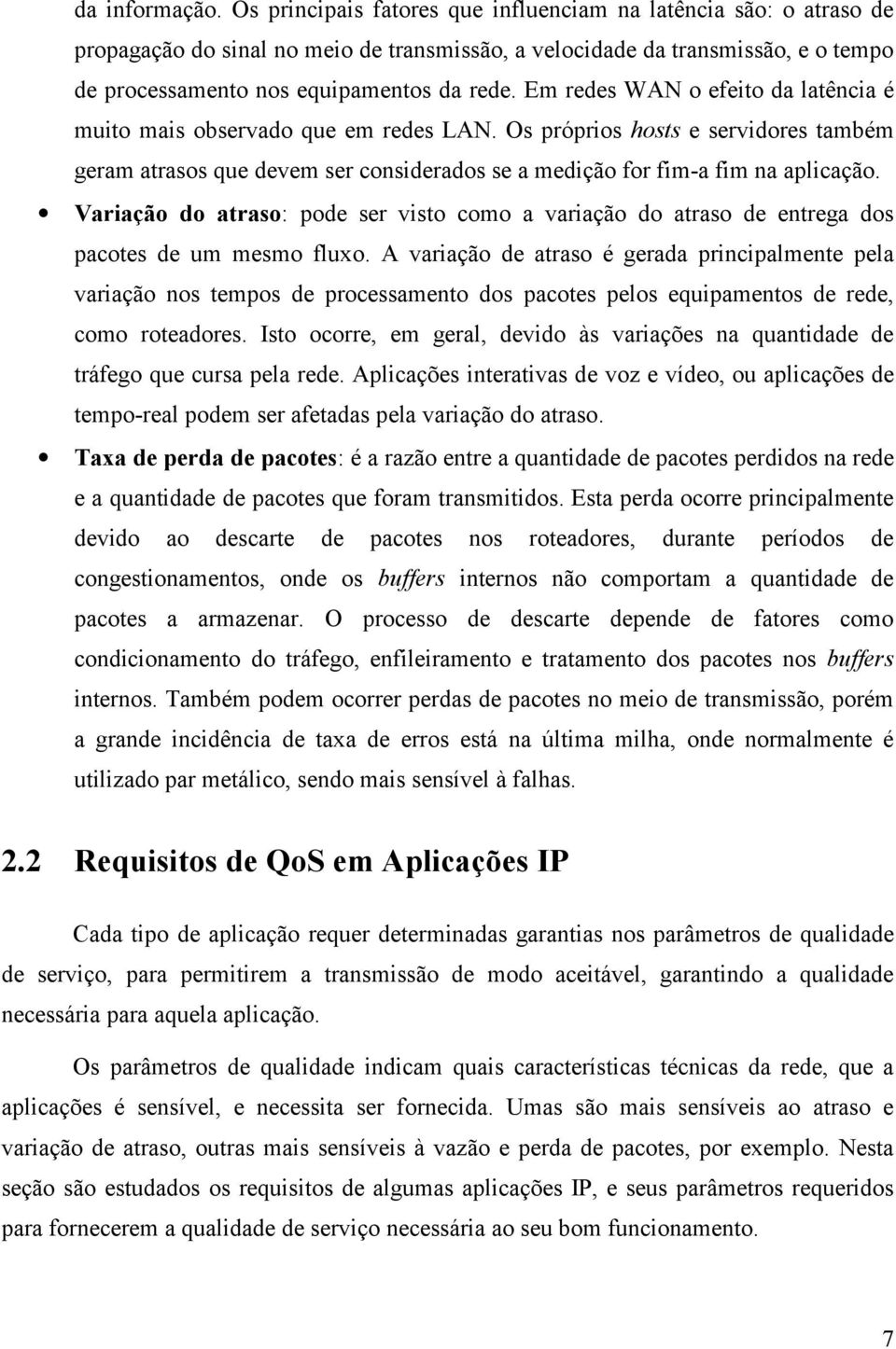 Em redes WAN o efeito da latência é muito mais observado que em redes LAN. Os próprios hosts e servidores também geram atrasos que devem ser considerados se a medição for fim-a fim na aplicação.