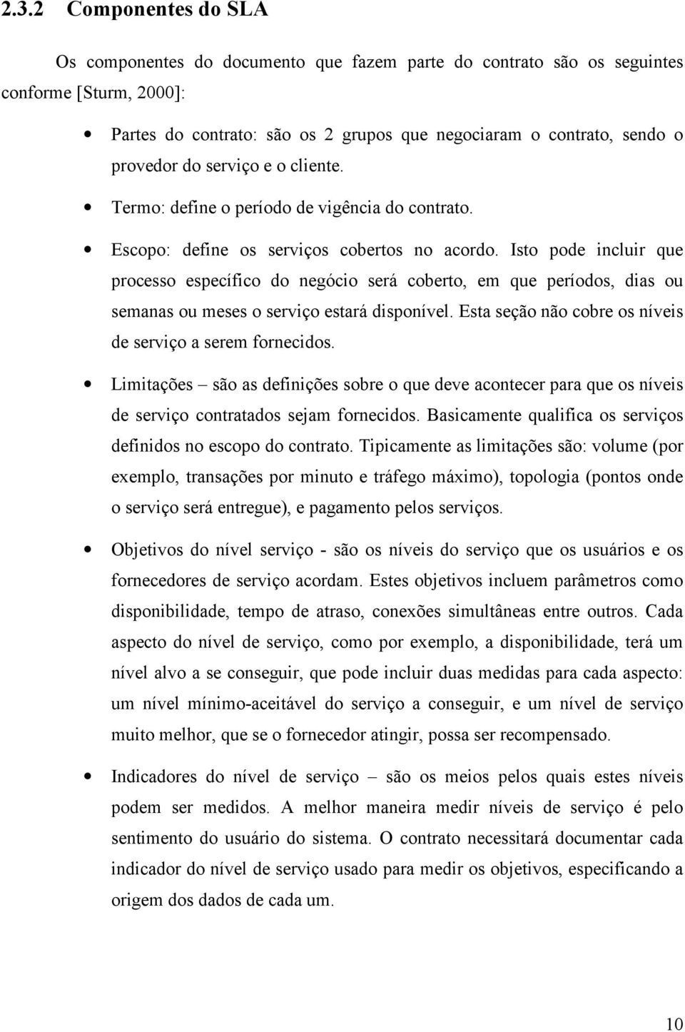 Isto pode incluir que processo específico do negócio será coberto, em que períodos, dias ou semanas ou meses o serviço estará disponível. Esta seção não cobre os níveis de serviço a serem fornecidos.