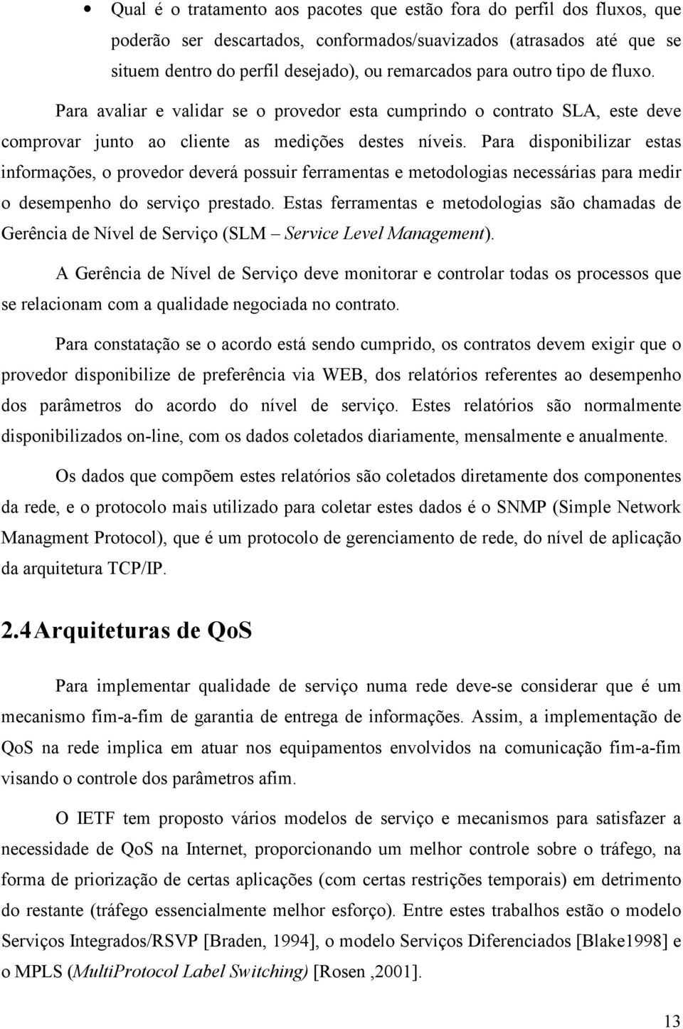 Para disponibilizar estas informações, o provedor deverá possuir ferramentas e metodologias necessárias para medir o desempenho do serviço prestado.