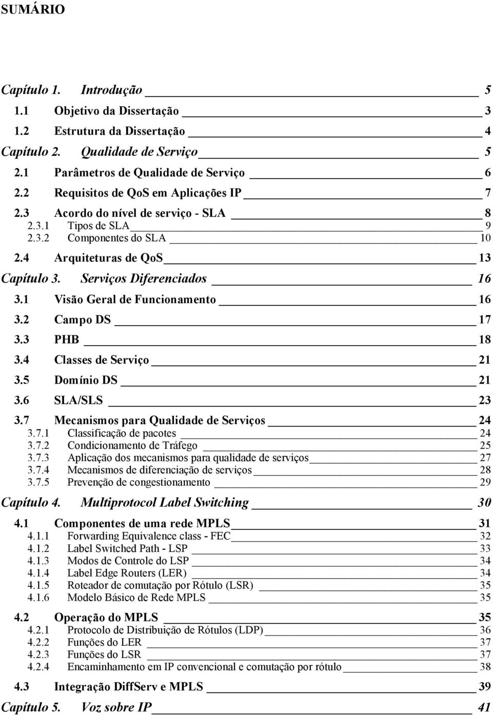 1 Visão Geral de Funcionamento 16 3.2 Campo DS 17 3.3 PHB 18 3.4 Classes de Serviço 21 3.5 Domínio DS 21 3.6 SLA/SLS 23 3.7 Mecanismos para Qualidade de Serviços 24 3.7.1 Classificação de pacotes 24 3.