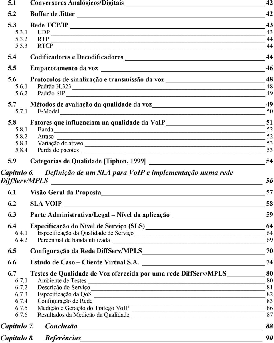 8 Fatores que influenciam na qualidade da VoIP 51 5.8.1 Banda 52 5.8.2 Atraso 52 5.8.3 Variação de atraso 53 5.8.4 Perda de pacotes 53 5.9 Categorias de Qualidade [Tiphon, 1999] 54 Capítulo 6.