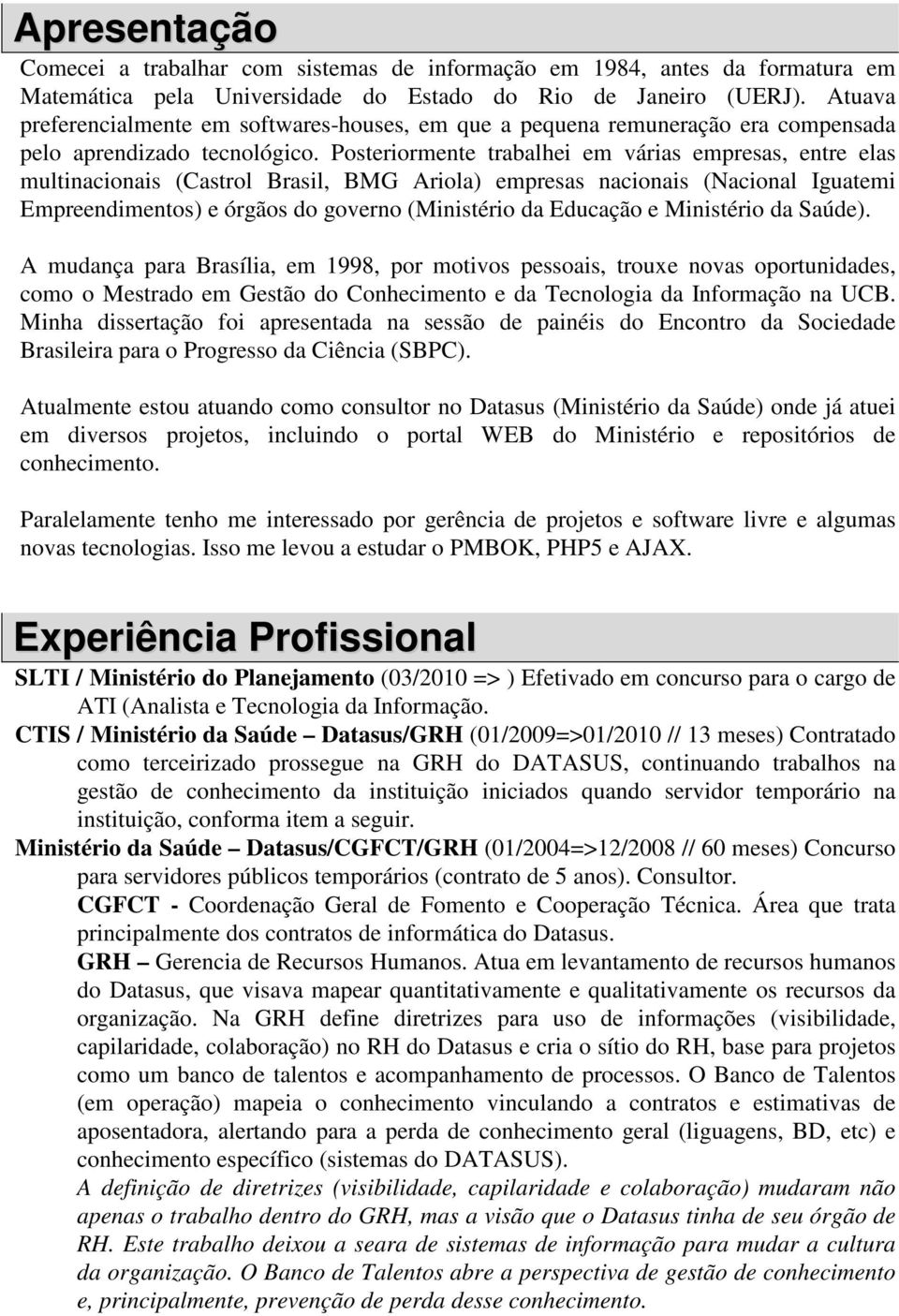 Posteriormente trabalhei em várias empresas, entre elas multinacionais (Castrol Brasil, BMG Ariola) empresas nacionais (Nacional Iguatemi Empreendimentos) e órgãos do governo (Ministério da Educação