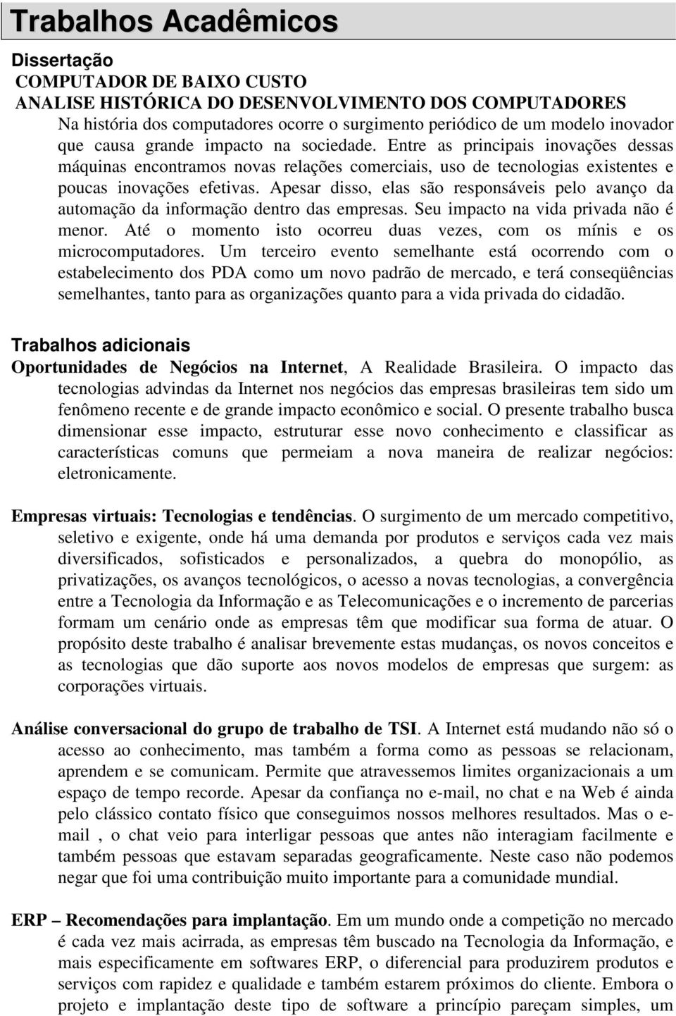 Apesar disso, elas são responsáveis pelo avanço da automação da informação dentro das empresas. Seu impacto na vida privada não é menor.