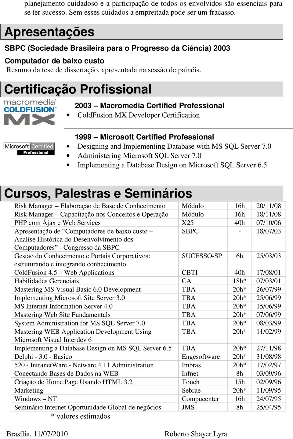 Certificação Profissional 2003 Macromedia Certified Professional ColdFusion MX Developer Certification 1999 Microsoft Certified Professional Designing and Implementing Database with MS SQL Server 7.