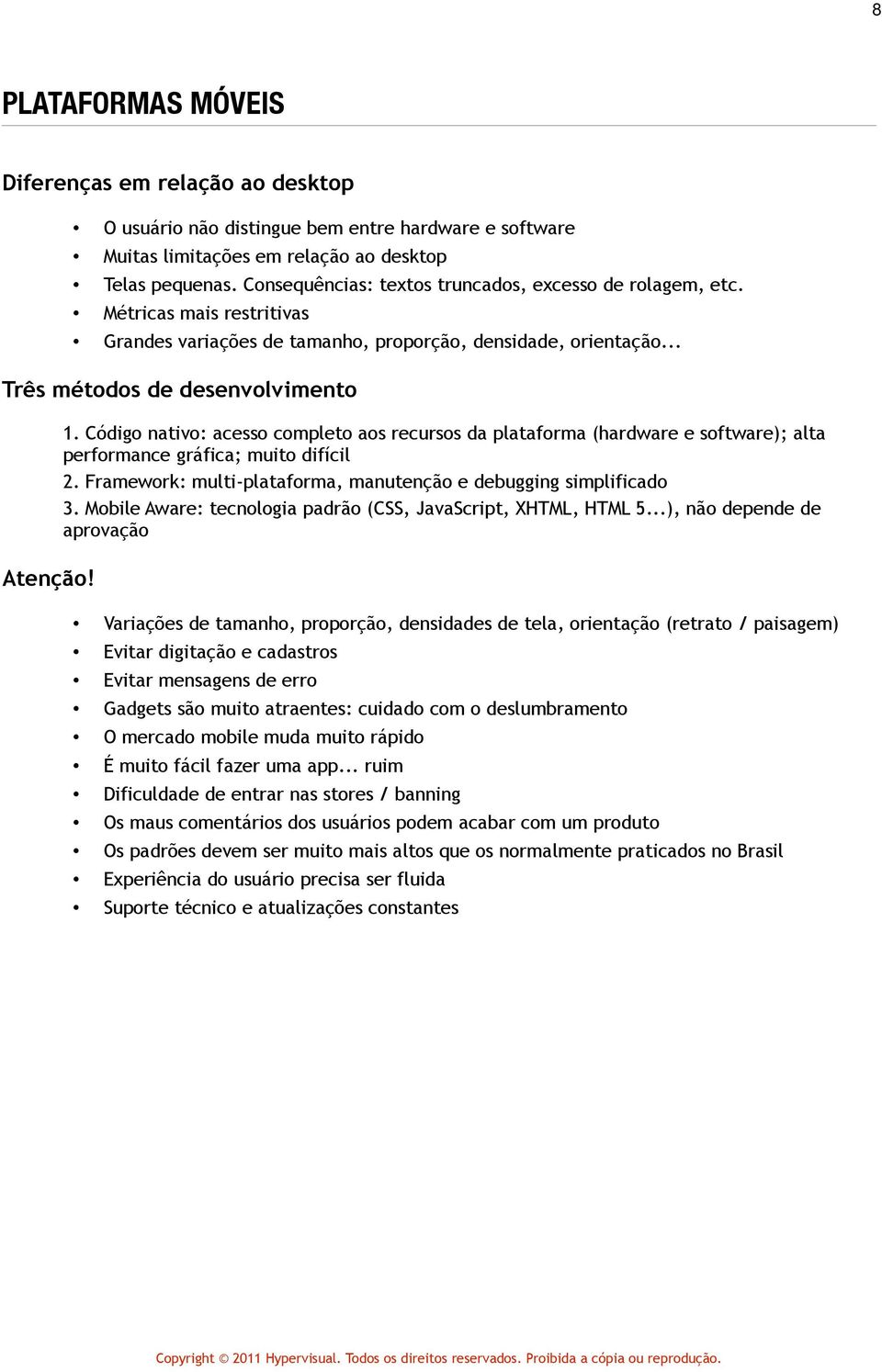 Código nativo: acesso completo aos recursos da plataforma (hardware e software); alta performance gráfica; muito difícil 2. Framework: multi-plataforma, manutenção e debugging simplificado 3.