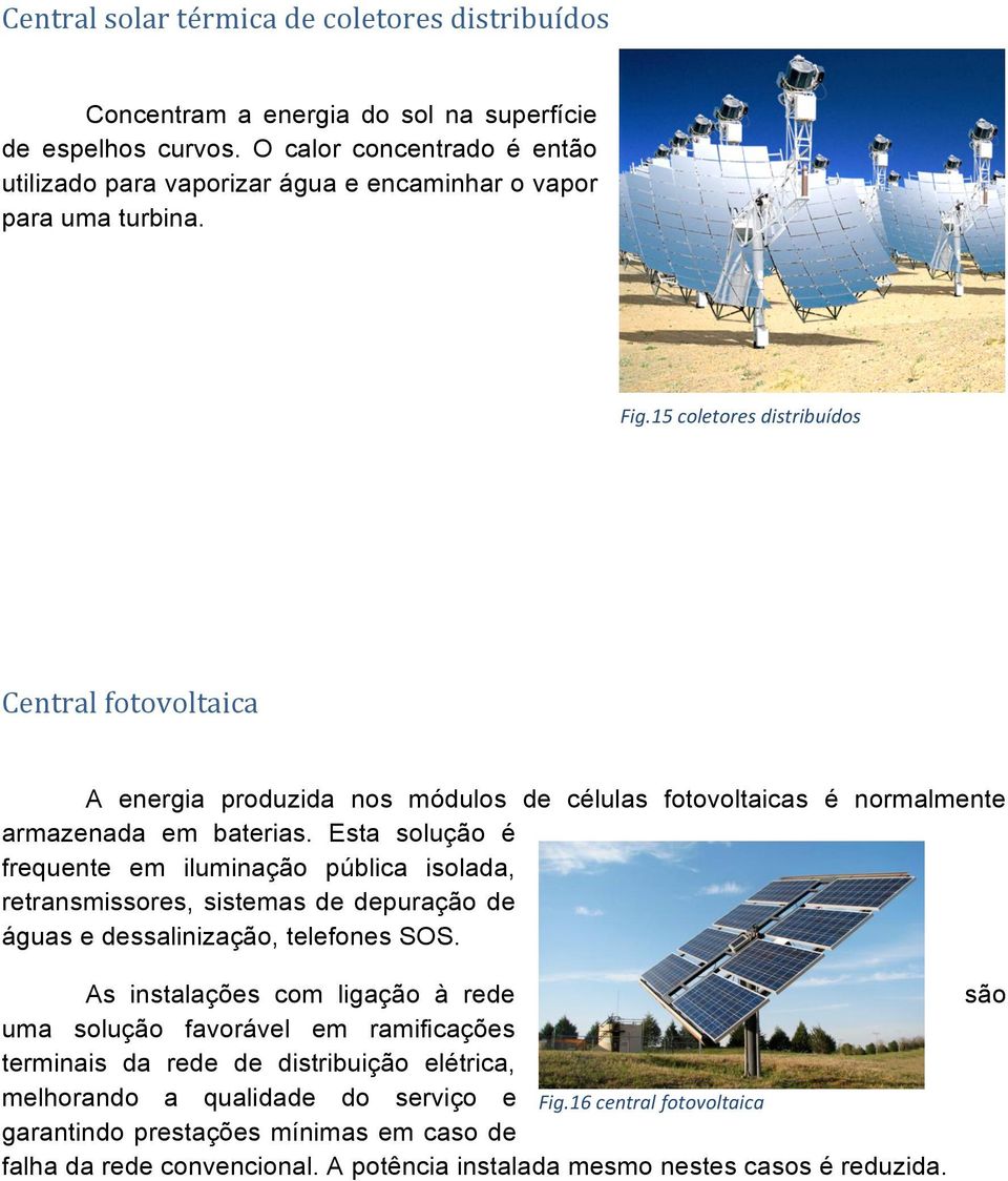 15 coletores distribuídos Central fotovoltaica A energia produzida nos módulos de células fotovoltaicas é normalmente armazenada em baterias.