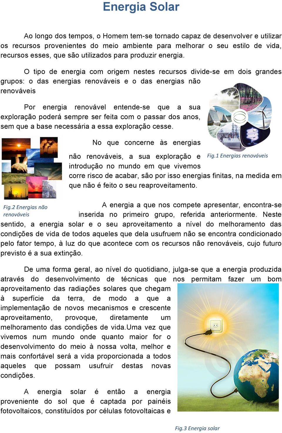 O tipo de energia com origem nestes recursos divide-se em dois grandes grupos: o das energias renováveis e o das energias não renováveis Por energia renovável entende-se que a sua exploração poderá