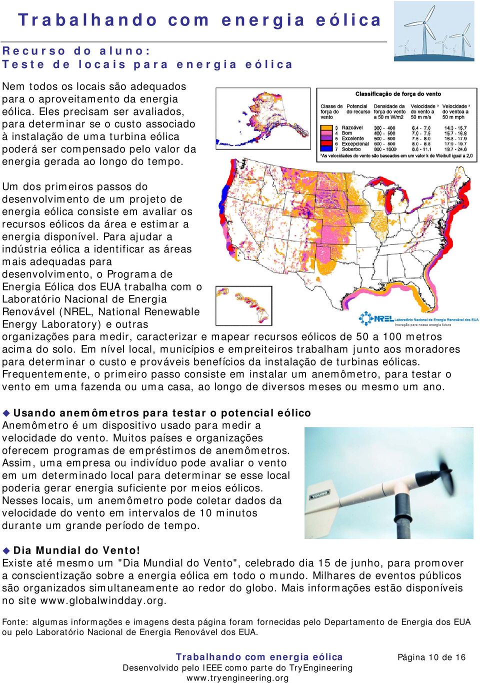 Um dos primeiros passos do desenvolvimento de um projeto de energia eólica consiste em avaliar os recursos eólicos da área e estimar a energia disponível.