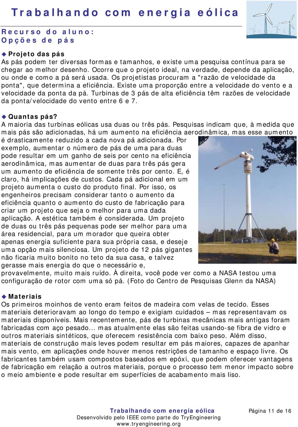 Existe uma proporção entre a velocidade do vento e a velocidade da ponta da pá. Turbinas de 3 pás de alta eficiência têm razões de velocidade da ponta/velocidade do vento entre 6 e 7. Quantas pás?