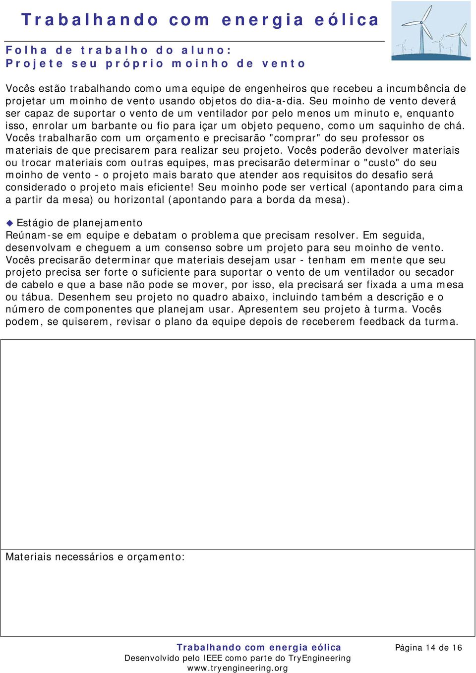 Seu moinho de vento deverá ser capaz de suportar o vento de um ventilador por pelo menos um minuto e, enquanto isso, enrolar um barbante ou fio para içar um objeto pequeno, como um saquinho de chá.