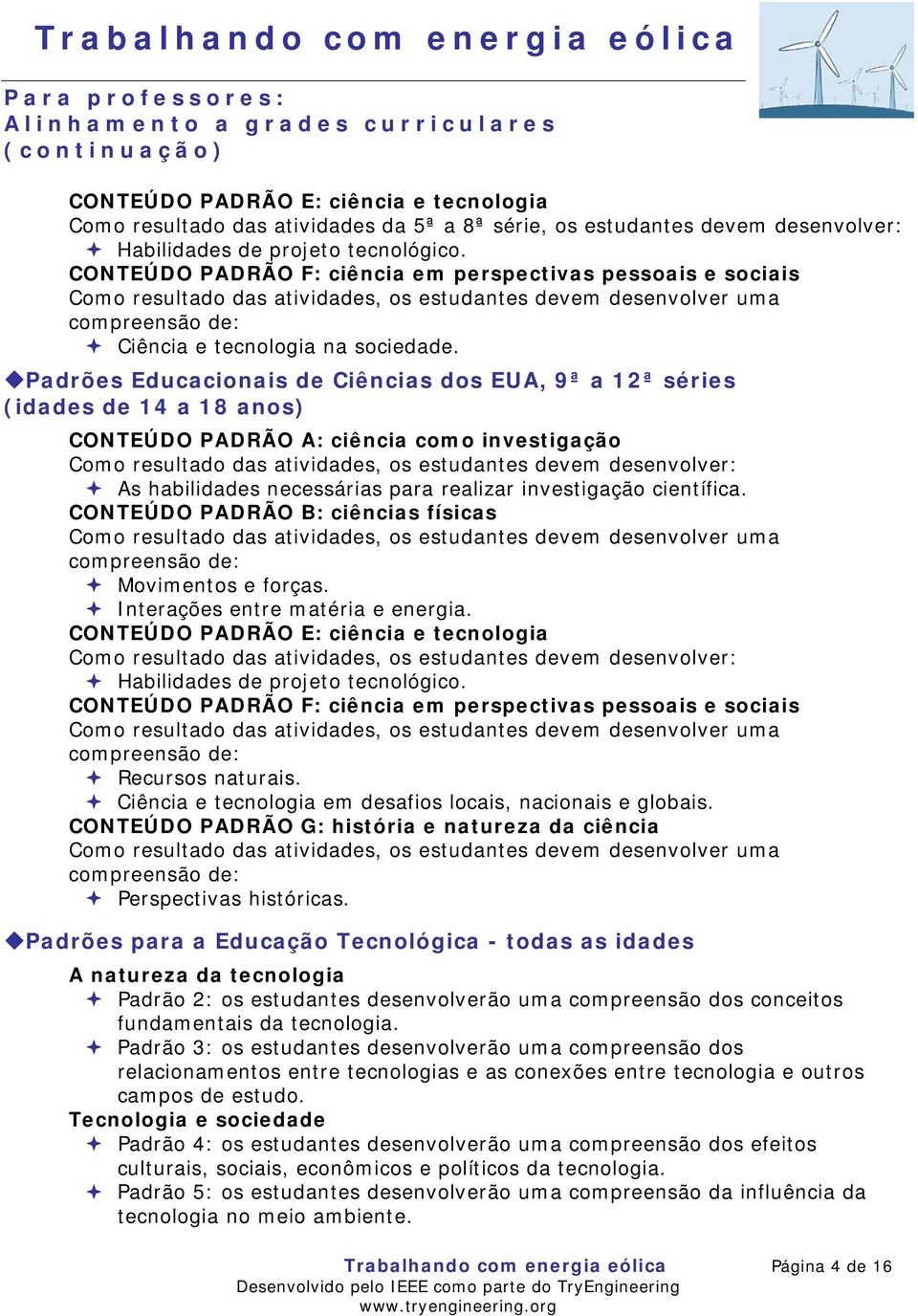 CONTEÚDO PADRÃO F: ciência em perspectivas pessoais e sociais Como resultado das atividades, os estudantes devem desenvolver uma compreensão de: Ciência e tecnologia na sociedade.