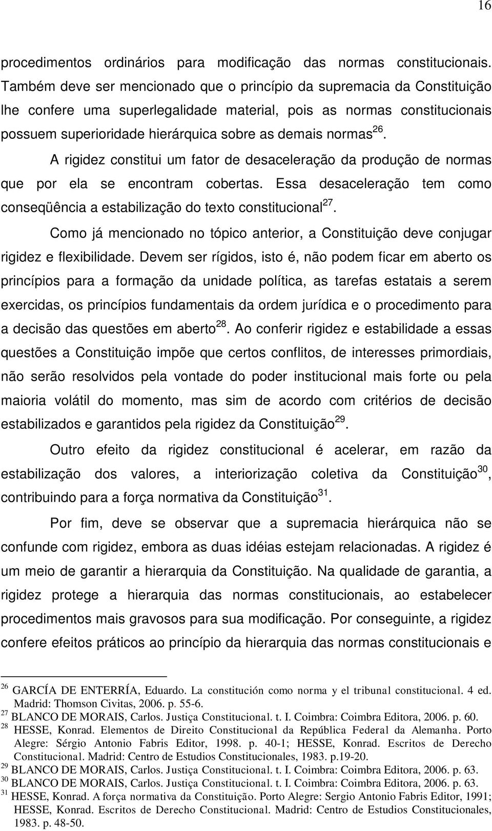 normas 26. A rigidez constitui um fator de desaceleração da produção de normas que por ela se encontram cobertas. Essa desaceleração tem como conseqüência a estabilização do texto constitucional 27.