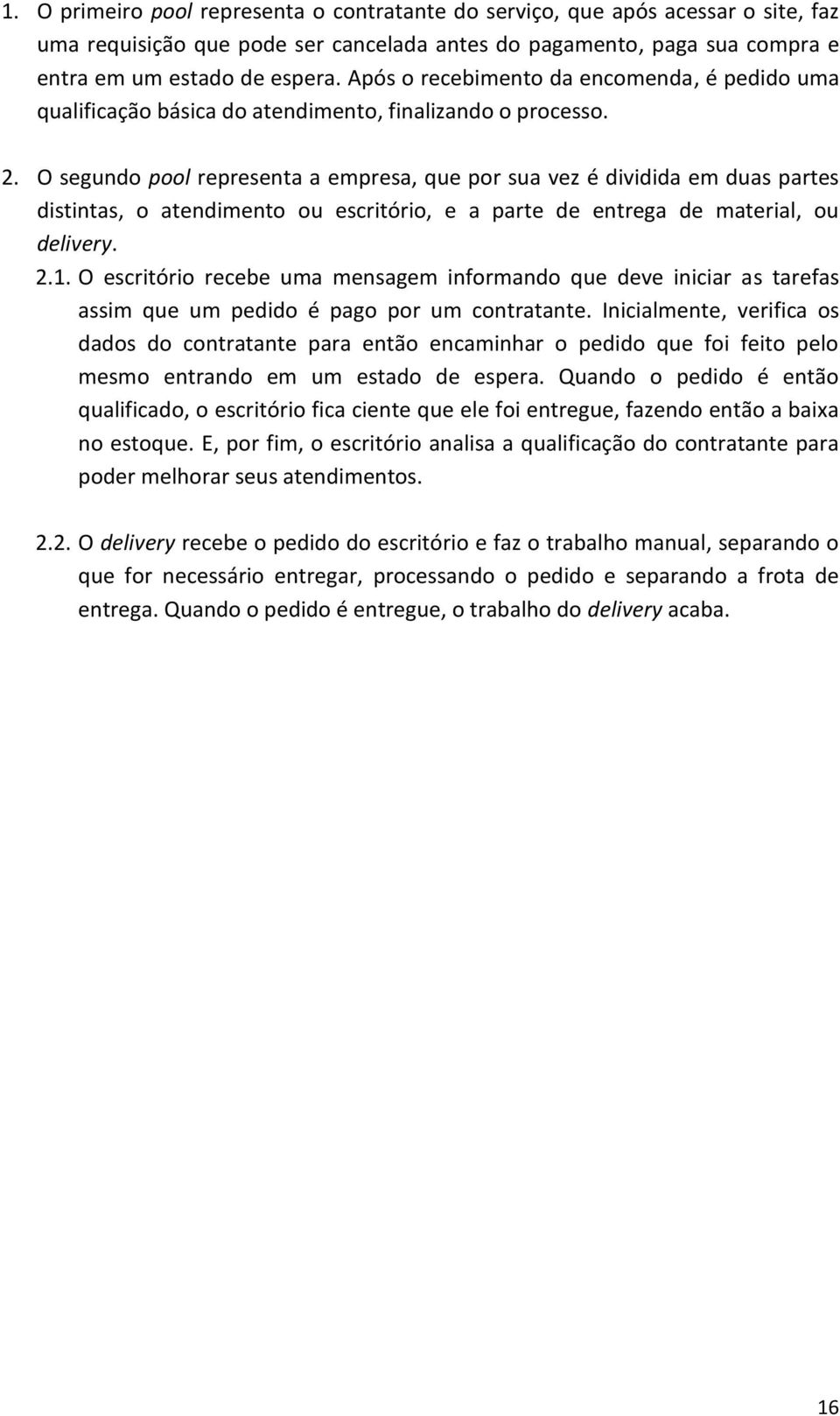 O segundo pool representa a empresa, que por sua vez é dividida em duas partes distintas, o atendimento ou escritório, e a parte de entrega de material, ou delivery. 2.1.