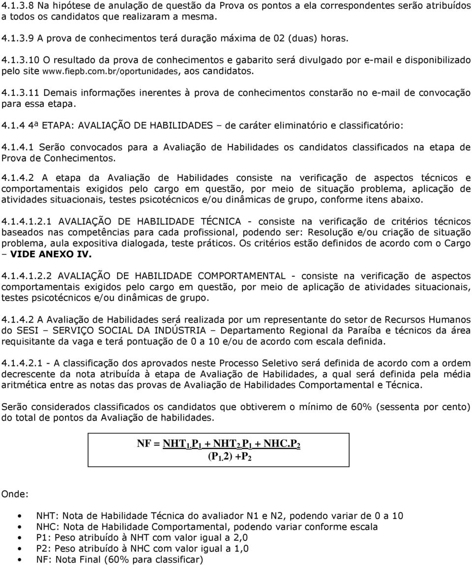 4.1.4 4ª ETAPA: AVALIAÇÃO DE HABILIDADES de caráter eliminatório e classificatório: 4.1.4.1 Serão convocados para a Avaliação de Habilidades os candidatos classificados na etapa de Prova de Conhecimentos.