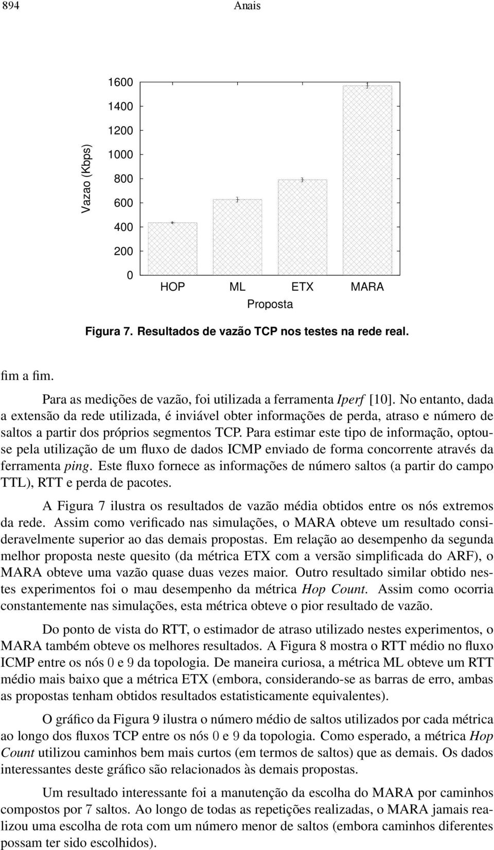 No entanto, dada a extensão da rede utilizada, é inviável obter informações de perda, atraso e número de saltos a partir dos próprios segmentos TCP.