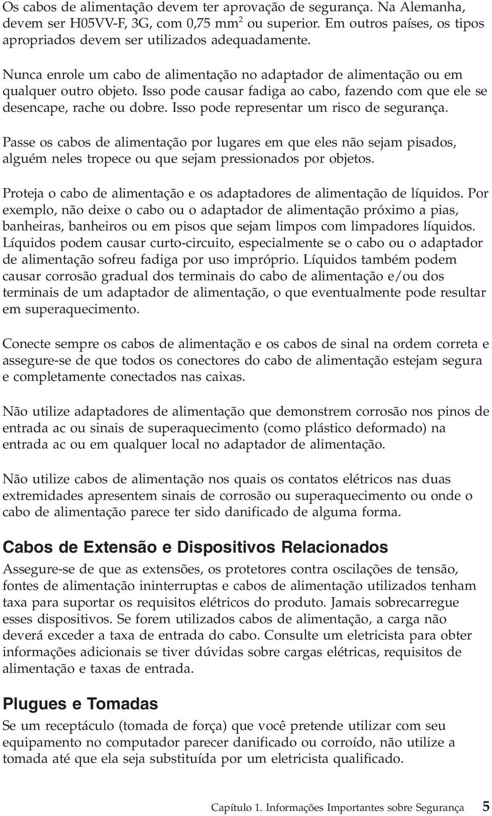 Isso pode representar um risco de segurança. Passe os cabos de alimentação por lugares em que eles não sejam pisados, alguém neles tropece ou que sejam pressionados por objetos.